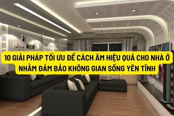 10 giải pháp tối ưu để cách âm hiệu quả cho nhà ở nhằm đảm bảo không gian sống yên tĩnh