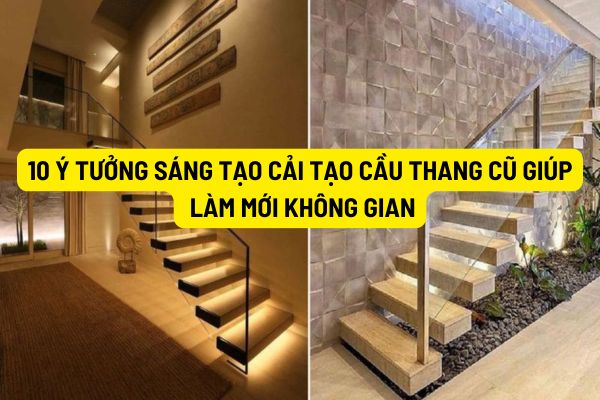 10 ý tưởng sáng tạo cải tạo cầu thang cũ giúp làm mới không gian