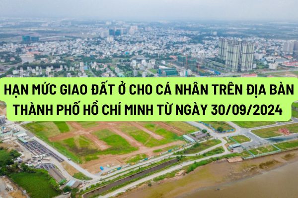 Hạn mức giao đất ở cho cá nhân trên địa bàn Thành phố Hồ Chí Minh từ ngày 30/09/2024 quy định như thế nào?