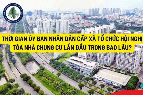 Thời gian Ủy ban nhân dân cấp xã tổ chức Hội nghị tòa nhà chung cư lần đầu trong bao lâu?