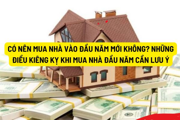 Có nên mua nhà vào đầu năm mới không? Những điều kiêng kỵ khi mua nhà đầu năm cần lưu ý