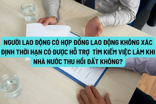 Người lao động có hợp đồng lao động không xác định thời hạn có được hỗ trợ  tìm kiếm việc làm khi Nhà nước thu hồi đất không?