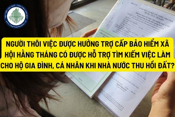 Người thôi việc được hưởng trợ cấp bảo hiểm xã hội hằng tháng có được hỗ trợ tìm kiếm việc làm cho hộ gia đình, cá nhân khi Nhà nước thu hồi đất?