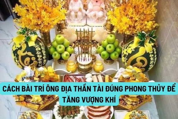 Cách bài trí Ông Địa Thần Tài đúng phong thủy để tăng vượng khí