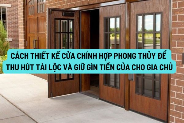 Cách thiết kế cửa chính hợp phong thủy để thu hút tài lộc và giữ gìn tiền của cho gia chủ