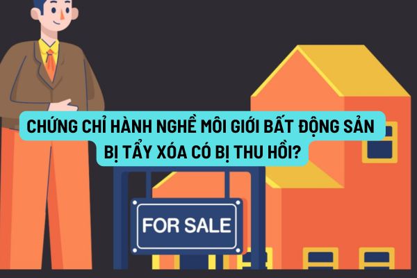 Chứng chỉ hành nghề môi giới bất động sản bị tẩy xóa có bị thu hồi không? Ai có trách nhiệm thu hồi chứng chỉ? 