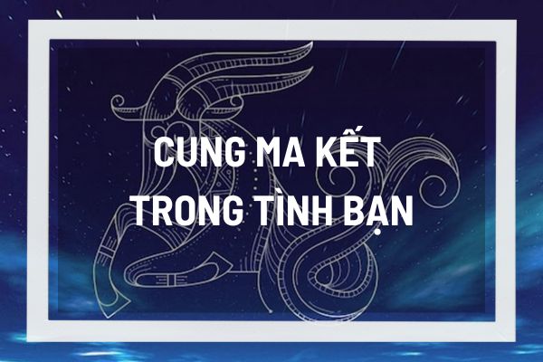 Tìm hiểu về tính cách của cung Ma kết qua các mối quan hệ bạn bè, cung nào hợp với cung Ma kết?