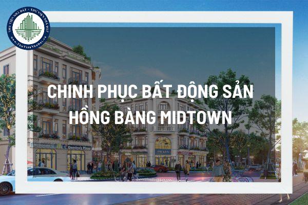 Chinh phục bất động sản Hồng Bàng Midtown đòn bẩy cho các nhà đầu tư