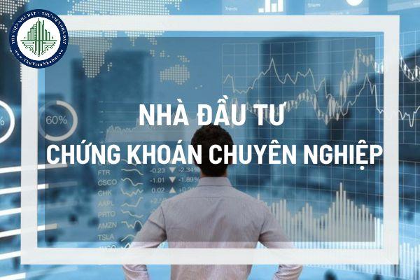 Nhà đầu tư chứng khoán chuyên nghiệp là gì? Thời hạn xác định lại nhà đầu tư chứng khoán chuyên nghiệp được quy định như thế nào? 