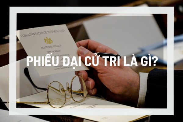 Phiếu đại cử tri là gì? Cơ chế phiếu đại cử tri đặc trưng này có áp dụng tại Việt Nam không? 