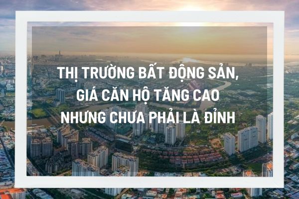 Thị trường bất động sản giá căn hộ tăng cao nhưng chưa phải là đỉnh