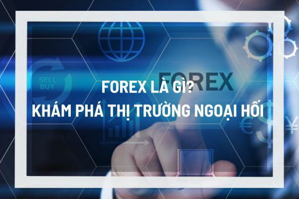 Forex là gì? Khám phá thị trường ngoại hối