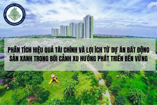 Phân tích hiệu quả tài chính và lợi ích từ dự án bất động sản xanh trong bối cảnh xu hướng phát triển bền vững