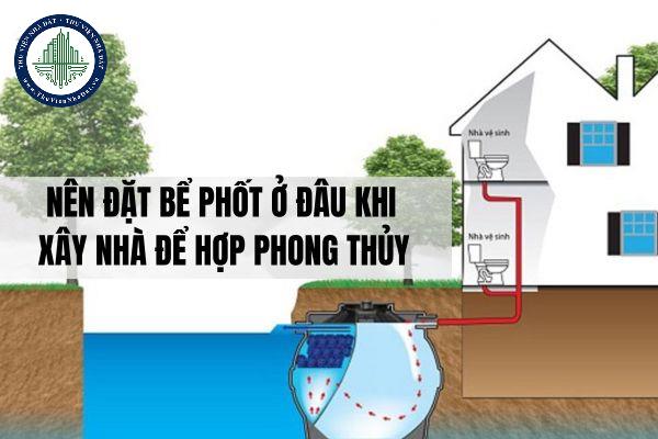 Bể phốt là gì? Nên đặt bể phốt ở đâu khi xây nhà để hợp phong thủy?