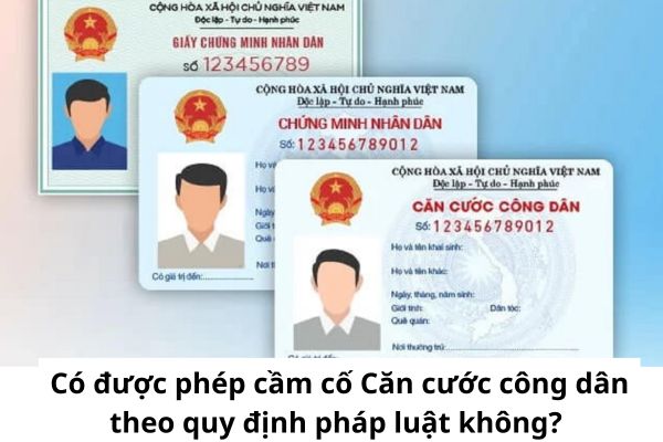 Có được phép cầm cố Căn cước công dân theo quy định pháp luật không?