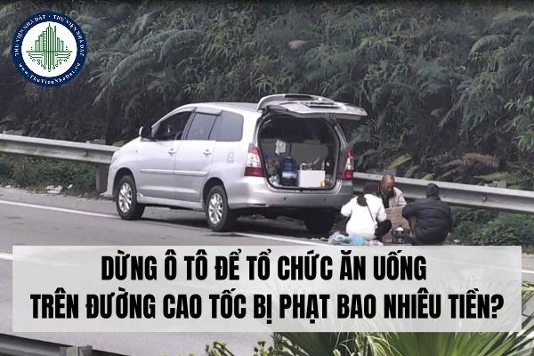 Dừng ô tô để tổ chức ăn uống trên đường cao tốc bị phạt bao nhiêu tiền?