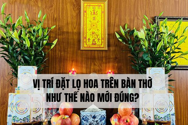 Vị trí đặt lọ hoa trên bàn thờ như thế nào mới đúng?