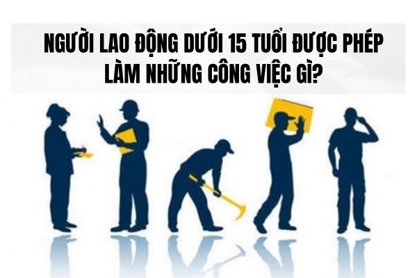 ﻿Người lao động dưới 15 tuổi được phép làm những công việc gì?