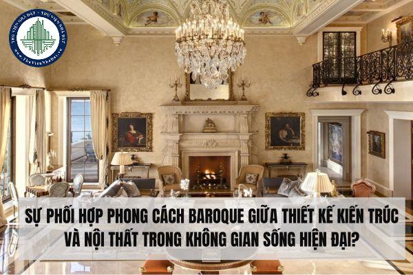 Sự phối hợp phong cách Baroque giữa thiết kế kiến trúc và nội thất trong không gian sống hiện đại?