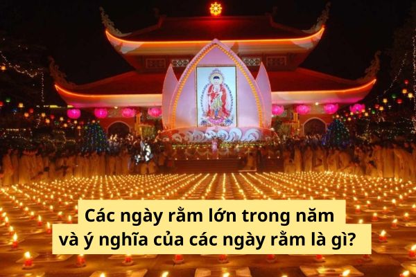 Các ngày rằm lớn trong năm và ý nghĩa của các ngày rằm là gì?  