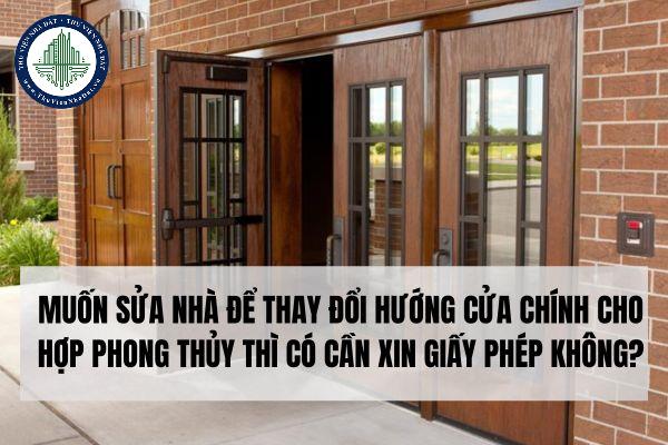 Thay đổi hướng cửa chính nhà ở cho hợp phong thủy thì có cần xin giấy phép xây dựng không?