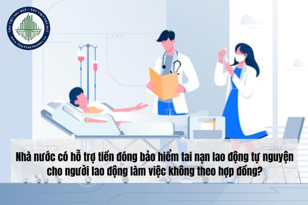 Nhà nước có hỗ trợ tiền đóng bảo hiểm tai nạn lao động tự nguyện cho người lao động làm việc không theo hợp đồng từ năm 2025? 