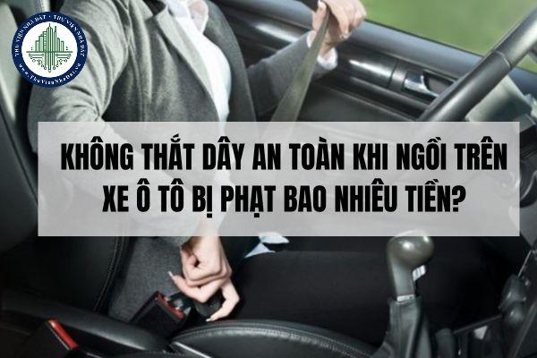 Không thắt dây an toàn khi ngồi trên xe ô tô bị phạt bao nhiêu tiền?