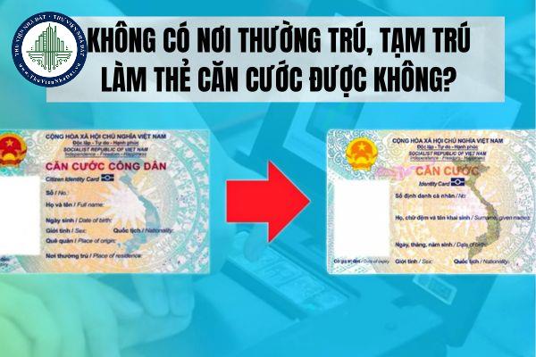 Không có nơi thường trú, tạm trú làm thẻ căn cước được không?