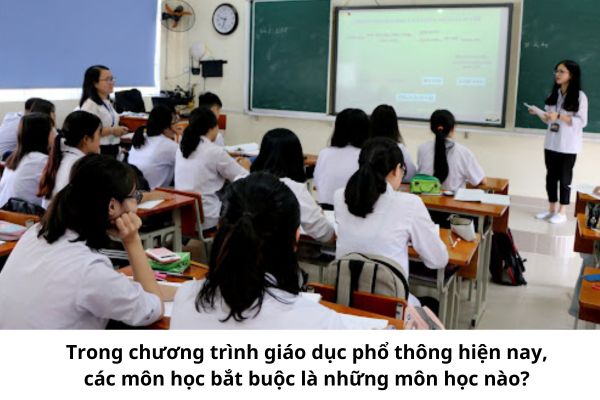 Trong chương trình giáo dục phổ thông hiện nay, các môn học bắt buộc là những môn học nào?