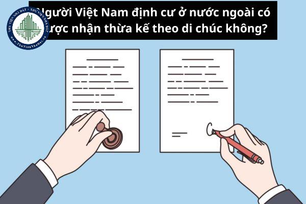 Người Việt Nam định cư ở nước ngoài có được nhận thừa kế theo di chúc không?