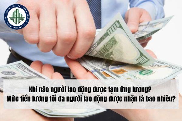 Khi nào người lao động được tạm ứng lương? Mức tiền lương tối đa người lao động được nhận là bao nhiêu?