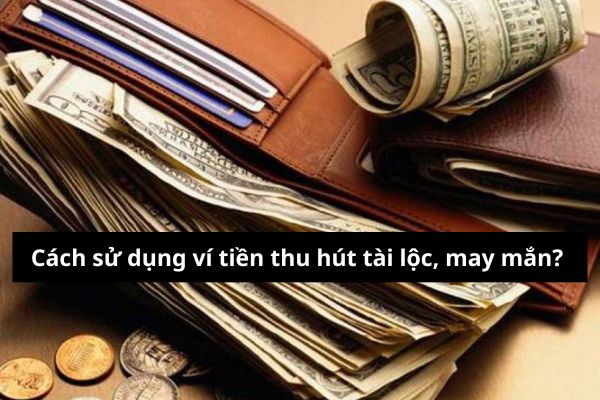 Cách sử dụng ví tiền thu hút tài lộc, may mắn?