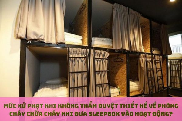 Mức xử phạt khi không thẩm duyệt thiết kế về phòng cháy chữa cháy khi đưa nhà trọ dạng sleepbox vào hoạt động? (hình từ internet)