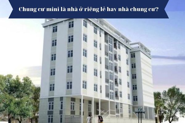 Chung cư mini là nhà ở riêng lẻ hay nhà chung cư? 