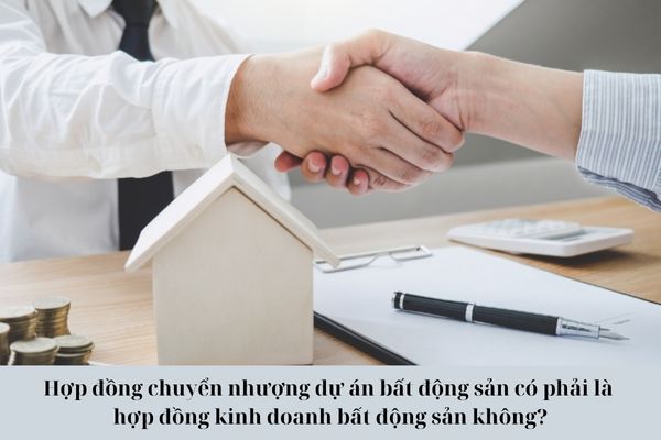 Hợp đồng chuyển nhượng dự án bất động sản có phải là hợp đồng kinh doanh bất động sản không?