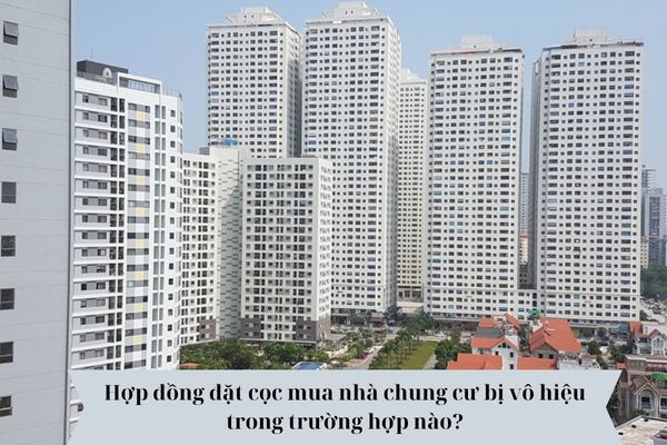 Hợp đồng đặt cọc mua nhà chung cư bị vô hiệu trong trường hợp nào? 