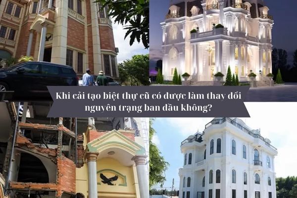 Khi cải tạo biệt thự cũ có được làm thay đổi nguyên trạng ban đầu không? 