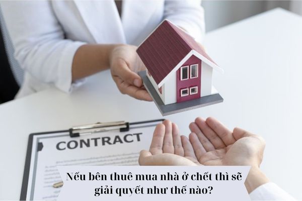 Nếu bên thuê mua nhà ở chết thì sẽ giải quyết như thế nào? 