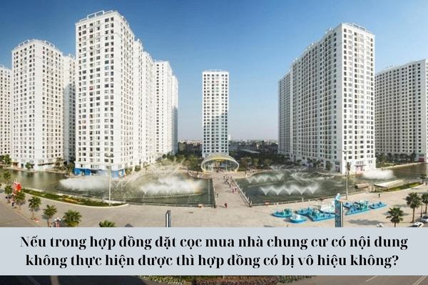 Nếu trong hợp đồng đặt cọc mua nhà chung cư có nội dung không thực hiện được thì hợp đồng có bị vô hiệu không? 