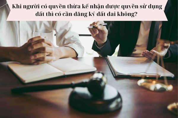 Khi nhận thừa kế quyền sử dụng đất thì có cần đăng ký đất đai không?