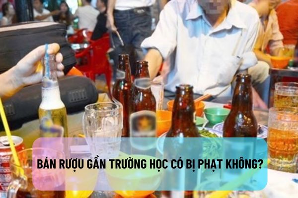 Bán rượu gần trường học có bị phạt không?