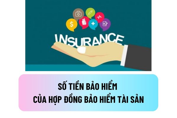 Quy định chung về số tiền bảo hiểm của hợp đồng bảo hiểm tài sản tại Luật Kinh doanh bảo hiểm 2022 như thế nào?