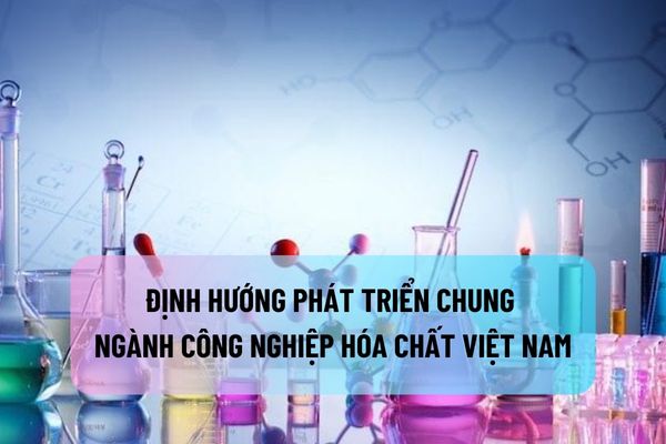 Định hướng phát triển chung ngành công nghiệp hóa chất Việt Nam đến năm 2030, tầm nhìn đến năm 2040 là gì?