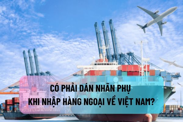 Có phải dán nhãn phụ khi nhập hàng ngoại về Việt Nam?