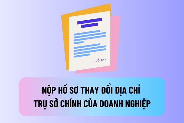 Thay đổi địa chỉ trụ sở chính của doanh nghiệp thì phải nộp hồ sơ đến cơ quan nào?