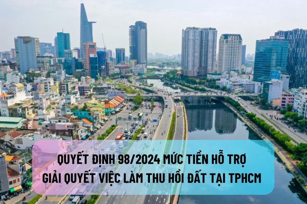 Quyết định 98/2024 mức tiền hỗ trợ giải quyết việc làm thu hồi đất tại TPHCM từ 10/11/2024