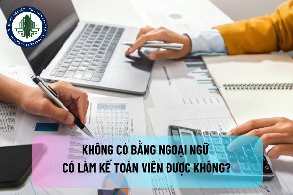 Không có bằng ngoại ngữ có thể làm kế toán viên được không?