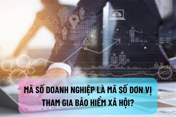 Mã số doanh nghiệp là mã số đơn vị tham gia bảo hiểm xã hội có đúng không?