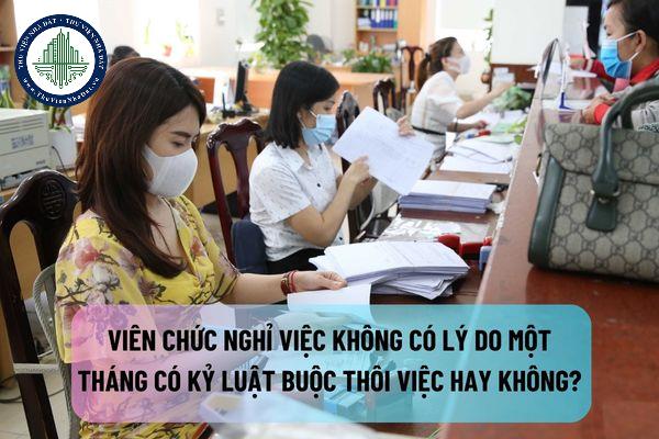 Viên chức nghỉ việc không có lý do một tháng có kỷ luật buộc thôi việc hay không?