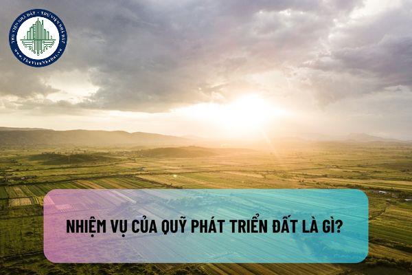 Nhiệm vụ của Quỹ phát triển đất là gì? Ai có thẩm quyền quyết định thủ tục thực hiện ứng vốn từ quỹ phát triển đất?